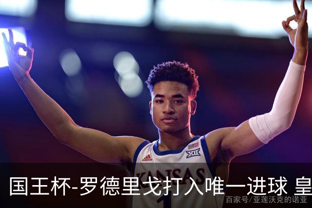 国王杯-罗德里戈打入唯一进球 皇马晋级16强
