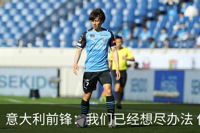 意大利前锋：我们已经想尽办法 但还是不够