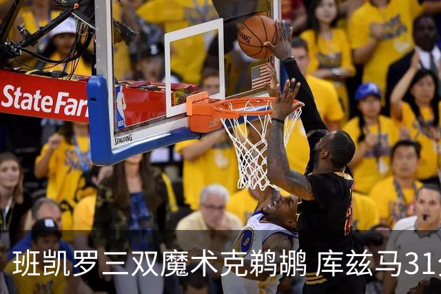 班凯罗三双魔术克鹈鹕 库兹马31分奇才胜国王