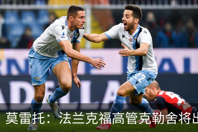 莫雷托：法兰克福高管克勒舍将出任AC米兰技术总监，本周将敲定